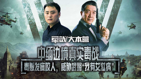 【军武大本营】局座与退役武警讲述中缅边境真实“毒战”